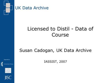 Licensed to Distil - Data of Course Susan Cadogan, UK Data Archive IASSIST, 2007.