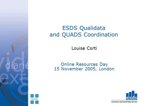 ESDS Qualidata and QUADS Coordination Louise Corti Online Resources Day 15 November 2005, London.