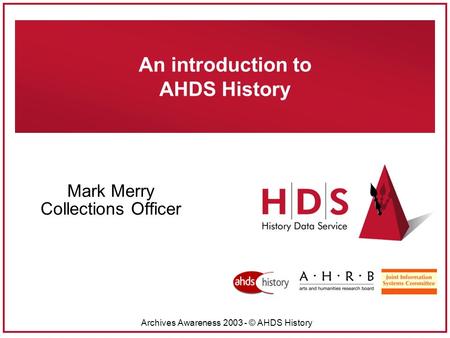 Archives Awareness 2003 - © AHDS History An introduction to AHDS History Mark Merry Collections Officer.
