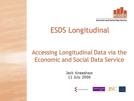 Accessing Longitudinal Data via the Economic and Social Data Service Jack Kneeshaw 11 July 2006 ESDS Longitudinal.