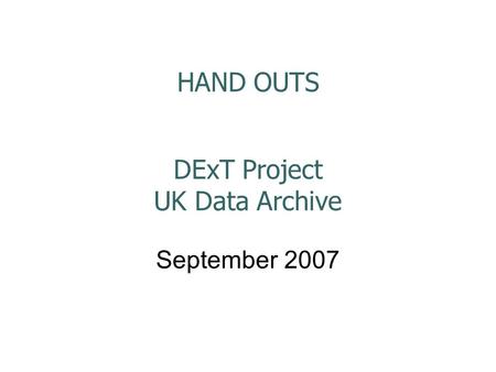 HAND OUTS DExT Project UK Data Archive September 2007.