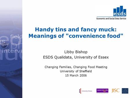 Handy tins and fancy muck: Meanings of convenience food Libby Bishop ESDS Qualidata, University of Essex Changing Families, Changing Food Meeting University.