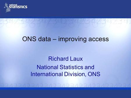 ONS data – improving access Richard Laux National Statistics and International Division, ONS.