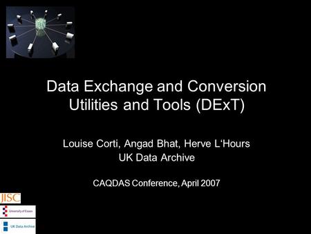 Data Exchange and Conversion Utilities and Tools (DExT) Louise Corti, Angad Bhat, Herve LHours UK Data Archive CAQDAS Conference, April 2007.