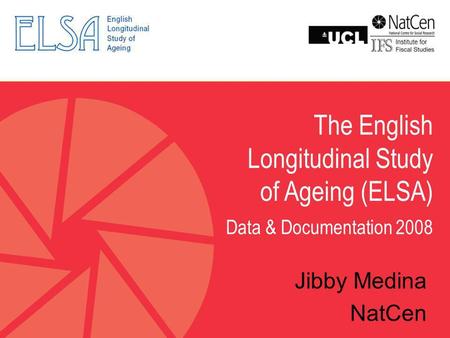 The English Longitudinal Study of Ageing (ELSA) Data & Documentation 2008 Jibby Medina NatCen.