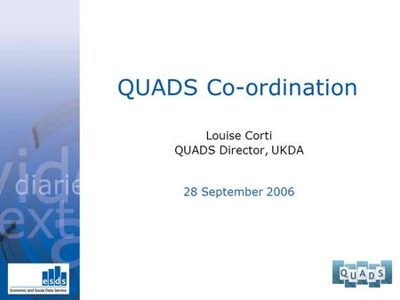 QUADS Co-ordination Louise Corti QUADS Director, UKDA 28 September 2006.