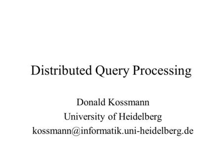 Distributed Query Processing Donald Kossmann University of Heidelberg