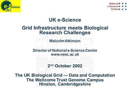 UK e-Science Grid Infrastructure meets Biological Research Challenges Malcolm Atkinson Director of National e-Science Centre www.nesc.ac.uk 2 nd October.