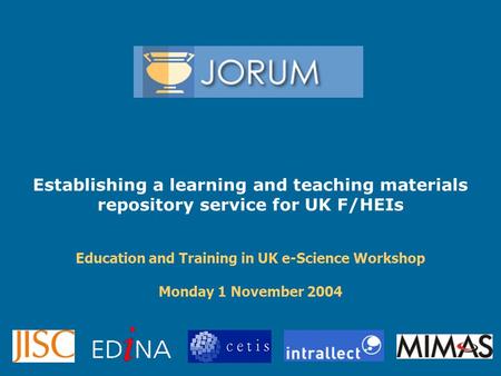 Establishing a learning and teaching materials repository service for UK F/HEIs Education and Training in UK e-Science Workshop Monday 1 November 2004.