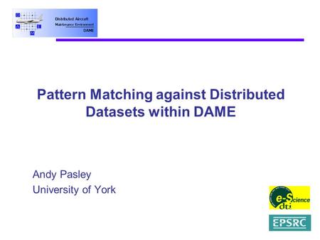 Pattern Matching against Distributed Datasets within DAME Andy Pasley University of York.