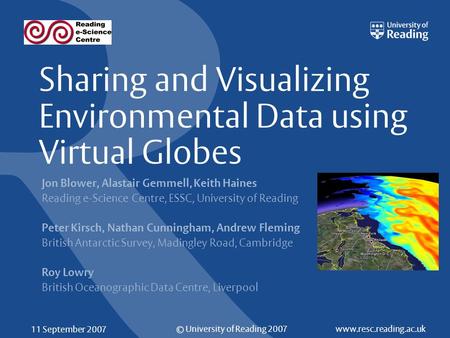 © University of Reading 2007www.resc.reading.ac.uk 11 September 2007 Sharing and Visualizing Environmental Data using Virtual Globes Jon Blower, Alastair.