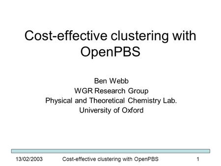 Cost-effective clustering with OpenPBS113/02/2003 Cost-effective clustering with OpenPBS Ben Webb WGR Research Group Physical and Theoretical Chemistry.