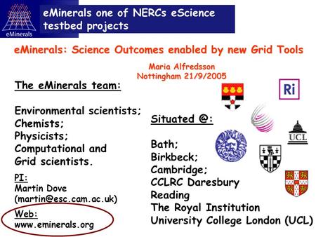 Bath; Birkbeck; Cambridge; CCLRC Daresbury Reading The Royal Institution University College London (UCL) eMinerals one of NERCs eScience testbed.