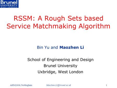 AHM2006, RSSM: A Rough Sets based Service Matchmaking Algorithm Bin Yu and Maozhen Li School of Engineering and Design.