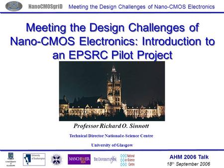 AHM 2006 Talk 18 th September 2006 NanoCMOSgriD Meeting the Design Challenges of Nano-CMOS Electronics Meeting the Design Challenges of Nano-CMOS Electronics: