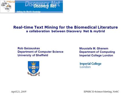 April 21, 2005EPSRC E-Science Meeting, NeSC Real-time Text Mining for the Biomedical Literature a collaboration between Discovery Net & myGrid Rob Gaizauskas.