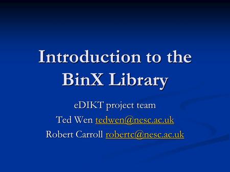 Introduction to the BinX Library eDIKT project team Ted Wen  Robert Carroll
