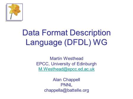 Data Format Description Language (DFDL) WG Martin Westhead EPCC, University of Edinburgh Alan Chappell PNNL