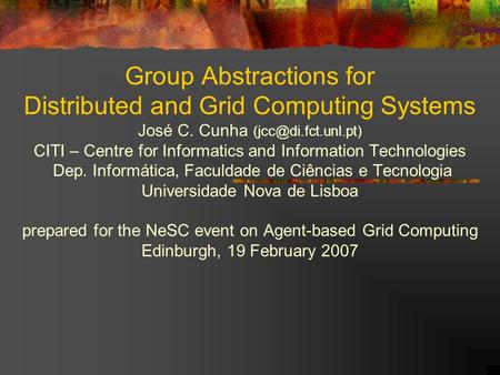 Group Abstractions for Distributed and Grid Computing Systems José C. Cunha CITI – Centre for Informatics and Information Technologies.