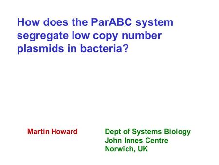 How does the ParABC system segregate low copy number plasmids in bacteria? Martin HowardDept of Systems Biology John Innes Centre Norwich, UK.