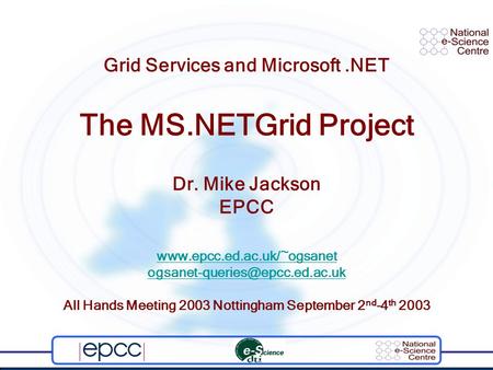 Grid Services and Microsoft.NET The MS.NETGrid Project Dr. Mike Jackson EPCC  All Hands Meeting.