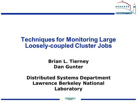 GPW2005 GGF Techniques for Monitoring Large Loosely-coupled Cluster Jobs Brian L. Tierney Dan Gunter Distributed Systems Department Lawrence Berkeley National.