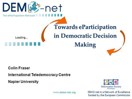 Loading… DEMO-net is a Network of Excellence funded by the European Commission www.demo-net.org Towards eParticipation in Democratic Decision Making Colin.