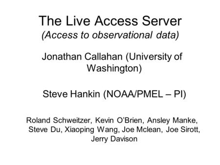 The Live Access Server (Access to observational data) Jonathan Callahan (University of Washington) Steve Hankin (NOAA/PMEL – PI) Roland Schweitzer, Kevin.