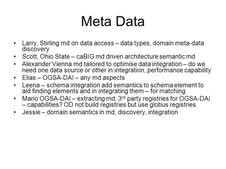 Meta Data Larry, Stirling md on data access – data types, domain meta-data discovery Scott, Ohio State – caBIG md driven architecture semantic md Alexander.