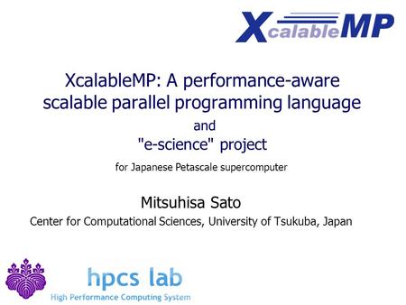 XcalableMP: A performance-aware scalable parallel programming language and e-science project Mitsuhisa Sato Center for Computational Sciences, University.