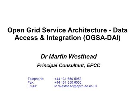 Open Grid Service Architecture - Data Access & Integration (OGSA-DAI) Dr Martin Westhead Principal Consultant, EPCC Telephone:+44 131 650 5958 Fax:+44.