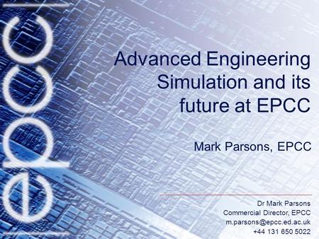 Dr Mark Parsons Commercial Director, EPCC +44 131 650 5022 Advanced Engineering Simulation and its future at EPCC Mark Parsons,