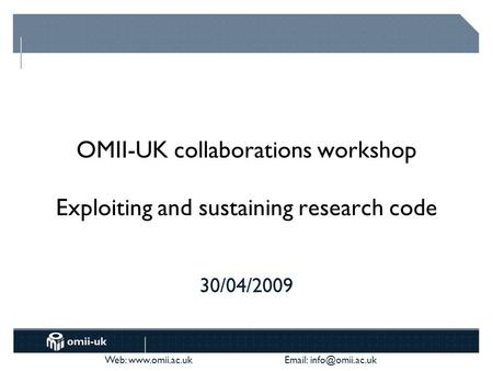Web:    OMII-UK collaborations workshop Exploiting and sustaining research code 30/04/2009.