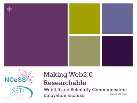 + Making Web2.0 Researchable Web2.0 and Scholarly Communication innovation and use James Stewart.
