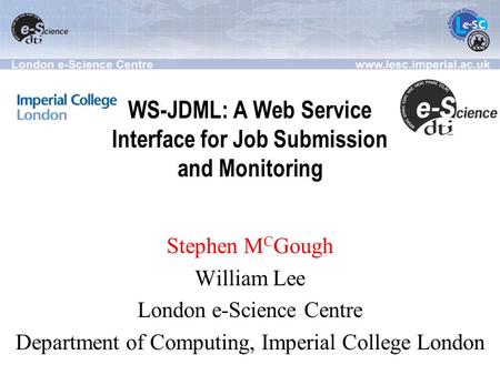 WS-JDML: A Web Service Interface for Job Submission and Monitoring Stephen M C Gough William Lee London e-Science Centre Department of Computing, Imperial.