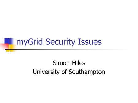MyGrid Security Issues Simon Miles University of Southampton.