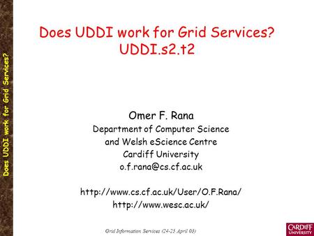 Does UDDI work for Grid Services? Grid Information Services (24-25 April 03) Does UDDI work for Grid Services? UDDI.s2.t2 Omer F. Rana Department of Computer.