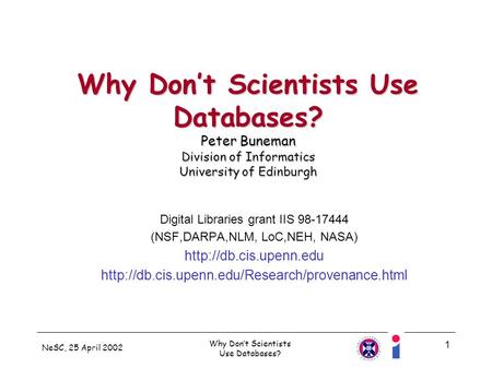 NeSC, 25 April 2002 Why Dont Scientists Use Databases? 1 Why Dont Scientists Use Databases? Peter Buneman Division of Informatics University of Edinburgh.