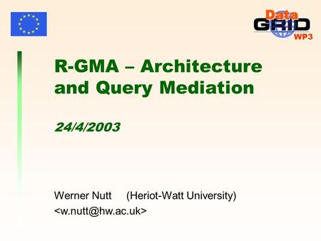 WP3 Werner Nutt (Heriot-Watt University) R-GMA – Architecture and Query Mediation 24/4/2003.