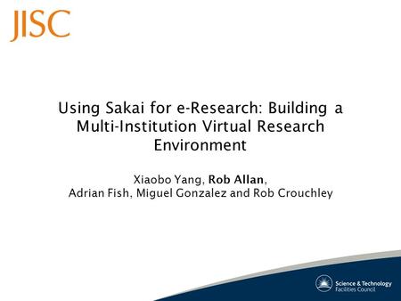 Using Sakai for e-Research: Building a Multi-Institution Virtual Research Environment Xiaobo Yang, Rob Allan, Adrian Fish, Miguel Gonzalez and Rob Crouchley.