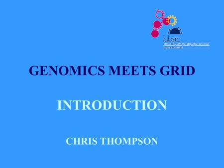 GENOMICS MEETS GRID INTRODUCTION CHRIS THOMPSON. BACKGROUND SR 2000 - £120M NATIONAL PROGRAMME ON e- SCIENCE £8M BBSRC PROGRAMME ON BIOINFORMATICS AND.