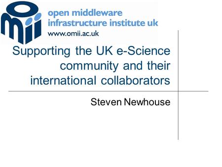 Supporting the UK e-Science community and their international collaborators Steven Newhouse.
