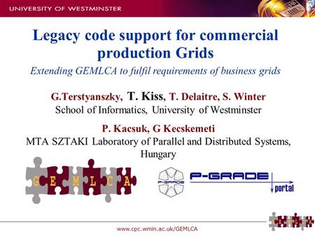 Www.cpc.wmin.ac.uk/GEMLCA Legacy code support for commercial production Grids G.Terstyanszky, T. Kiss, T. Delaitre, S. Winter School of Informatics, University.
