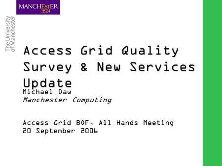 Combining the strengths of UMIST and The Victoria University of Manchester Access Grid Quality Survey & New Services Update Michael Daw Manchester Computing.