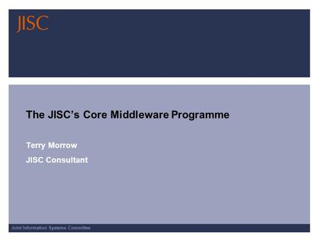 Joint Information Systems Committee The JISCs Core Middleware Programme Terry Morrow JISC Consultant.