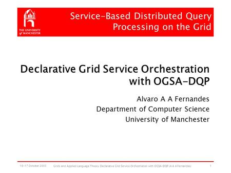 16-17 October 2003 Grids and Applied Language Theory: Declarative Grid Service Orchestration with OGSA-DQP (A A A Fernandes) 1 Declarative Grid Service.