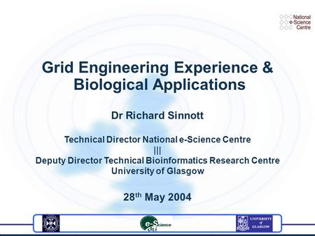 Grid Engineering Experience & Biological Applications Dr Richard Sinnott Technical Director National e-Science Centre ||| Deputy Director Technical Bioinformatics.