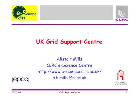 02/07/03 Grid Support Centre 1 UK Grid Support Centre Alistair Mills CLRC e-Science Centre