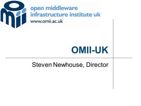 OMII-UK Steven Newhouse, Director. © 2 OMII-UK aims to provide software and support to enable a sustained future for the UK e-Science community and its.