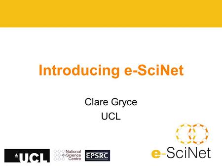 Introducing e-SciNet Clare Gryce UCL. Current Status E-Scinet (The e-Science Network) is up and running –Aim: to develop and disseminate best practice.